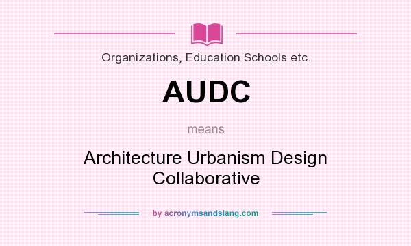 What does AUDC mean? It stands for Architecture Urbanism Design Collaborative