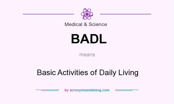 What does BADL mean? It stands for Basic Activities of Daily Living