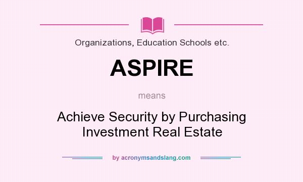 What does ASPIRE mean? It stands for Achieve Security by Purchasing Investment Real Estate