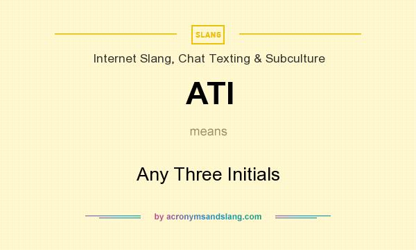 What does ATI mean? It stands for Any Three Initials