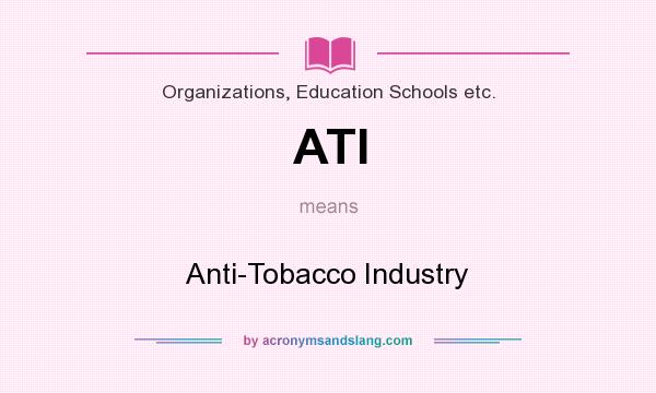 What does ATI mean? It stands for Anti-Tobacco Industry