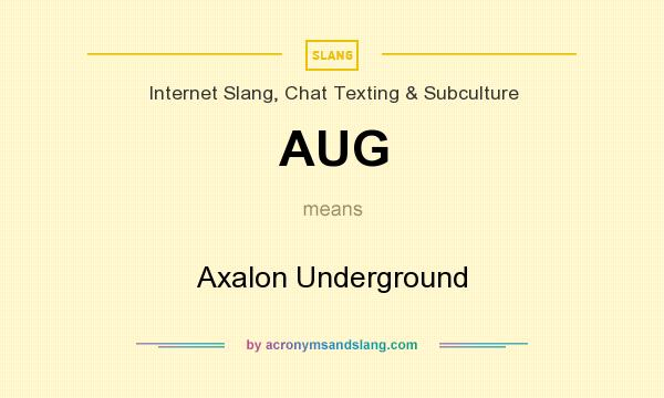What does AUG mean? It stands for Axalon Underground