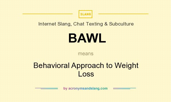 What does BAWL mean? It stands for Behavioral Approach to Weight Loss