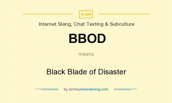 What does BBOD mean? It stands for Black Blade of Disaster