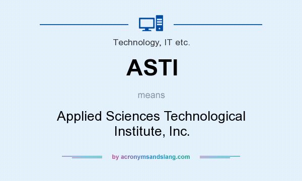 What does ASTI mean? It stands for Applied Sciences Technological Institute, Inc.