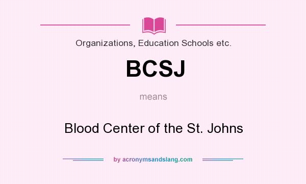 What does BCSJ mean? It stands for Blood Center of the St. Johns