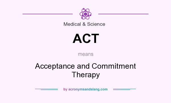 What does ACT mean? It stands for Acceptance and Commitment Therapy