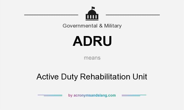 What does ADRU mean? It stands for Active Duty Rehabilitation Unit