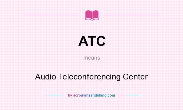What does ATC mean? It stands for Audio Teleconferencing Center