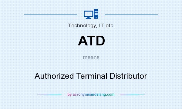 What does ATD mean? It stands for Authorized Terminal Distributor