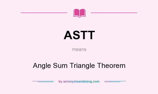 What does ASTT mean? It stands for Angle Sum Triangle Theorem
