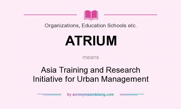 What does ATRIUM mean? It stands for Asia Training and Research Initiative for Urban Management