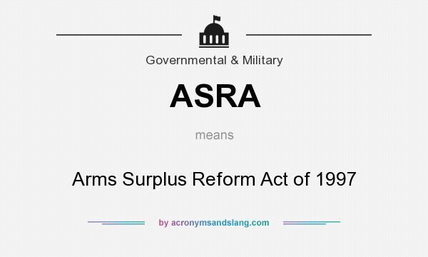 What does ASRA mean? It stands for Arms Surplus Reform Act of 1997