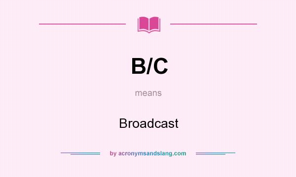 What does B/C mean? It stands for Broadcast