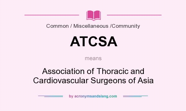 What does ATCSA mean? It stands for Association of Thoracic and Cardiovascular Surgeons of Asia