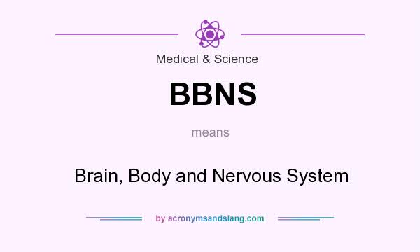 What does BBNS mean? It stands for Brain, Body and Nervous System