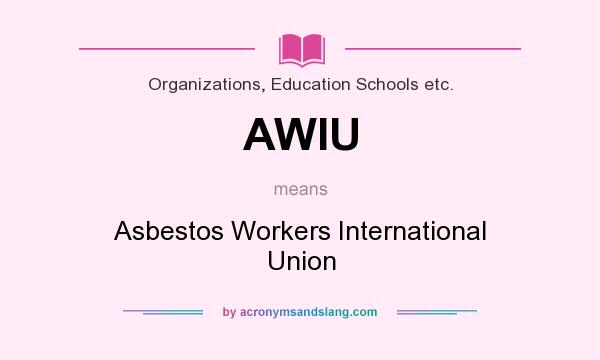 What does AWIU mean? It stands for Asbestos Workers International Union