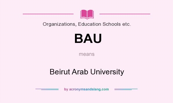 What does BAU mean? It stands for Beirut Arab University
