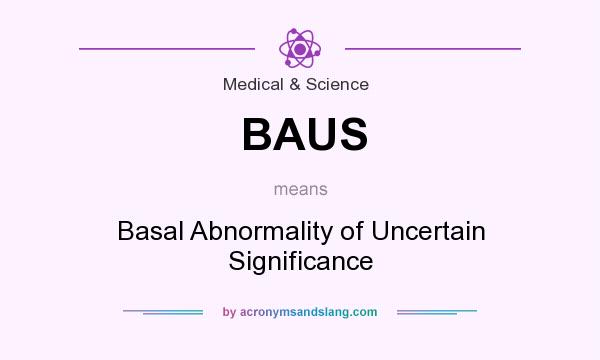 What does BAUS mean? It stands for Basal Abnormality of Uncertain Significance
