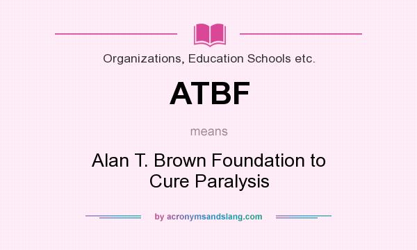 What does ATBF mean? It stands for Alan T. Brown Foundation to Cure Paralysis