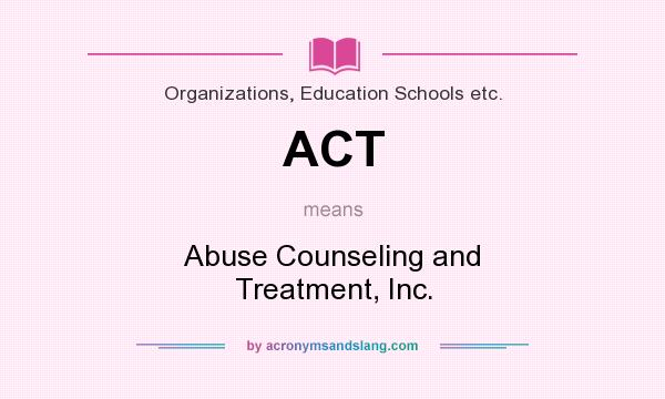 What does ACT mean? It stands for Abuse Counseling and Treatment, Inc.