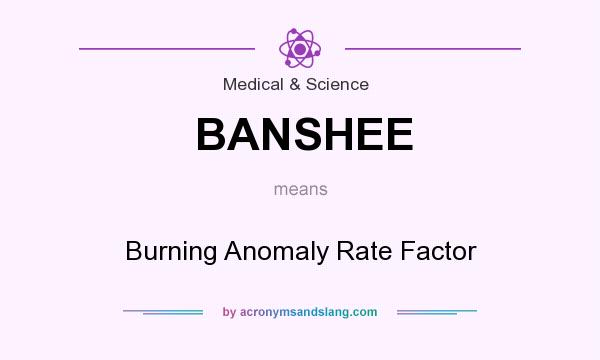 What does BANSHEE mean? It stands for Burning Anomaly Rate Factor
