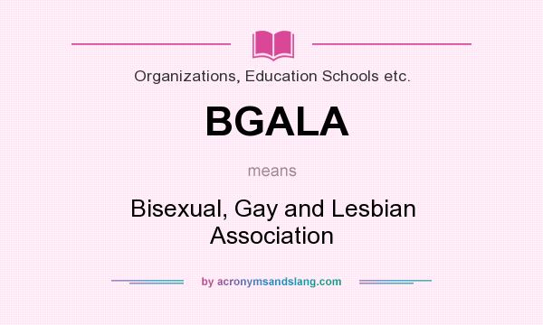 What does BGALA mean? It stands for Bisexual, Gay and Lesbian Association