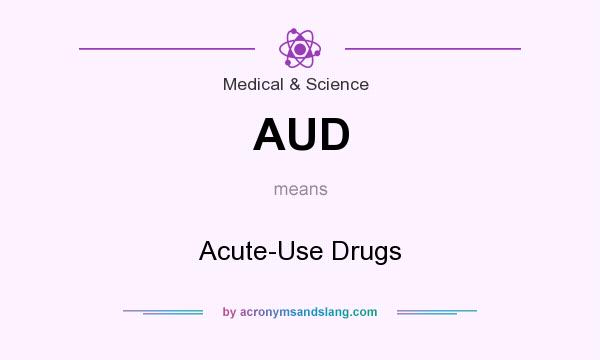 What does AUD mean? It stands for Acute-Use Drugs