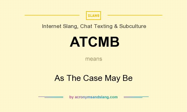 What does ATCMB mean? It stands for As The Case May Be