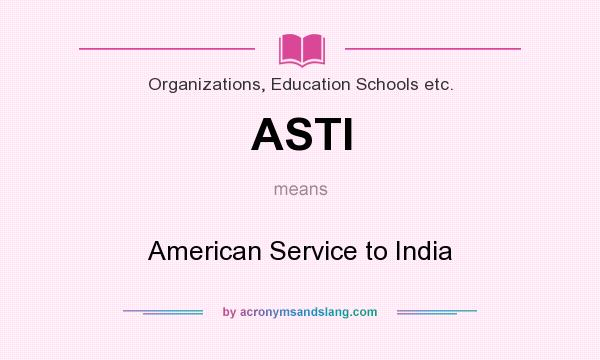 What does ASTI mean? It stands for American Service to India