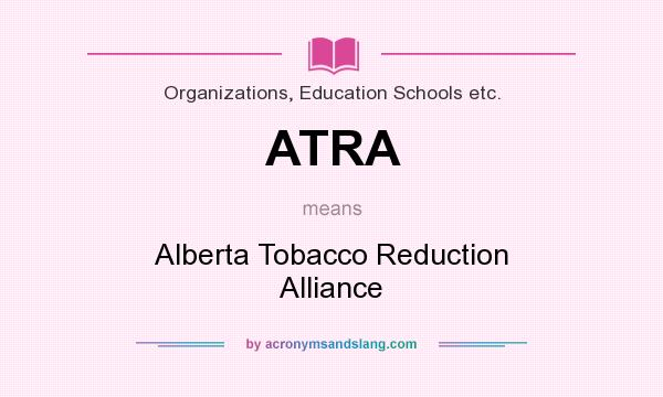 What does ATRA mean? It stands for Alberta Tobacco Reduction Alliance