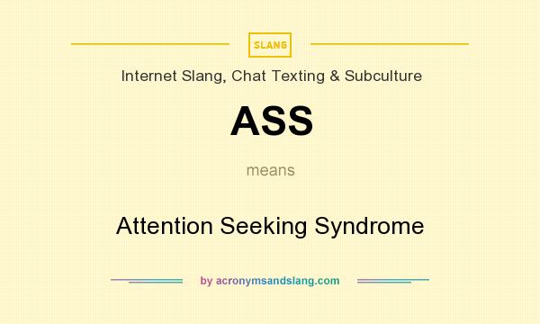 What does ASS mean? It stands for Attention Seeking Syndrome