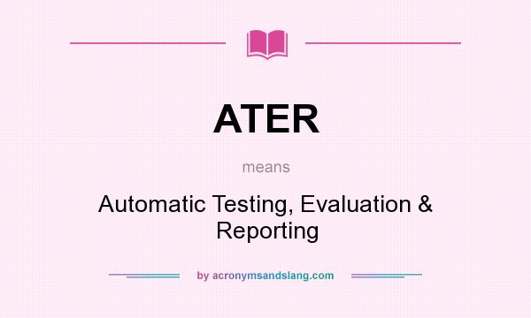 What does ATER mean? It stands for Automatic Testing, Evaluation & Reporting