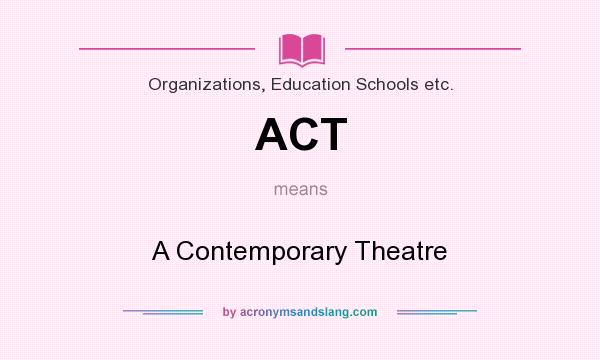 What does ACT mean? It stands for A Contemporary Theatre