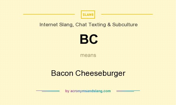 What does BC mean? It stands for Bacon Cheeseburger