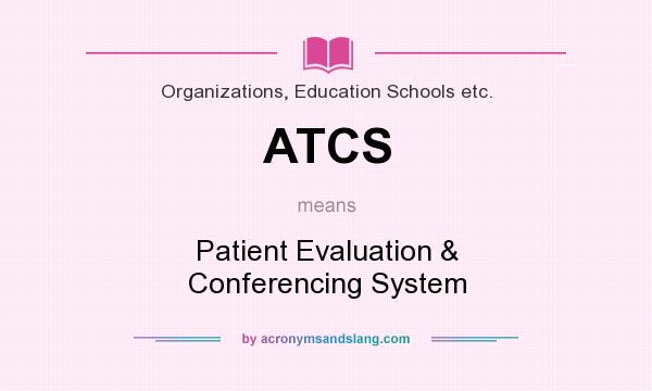 What does ATCS mean? It stands for Patient Evaluation & Conferencing System