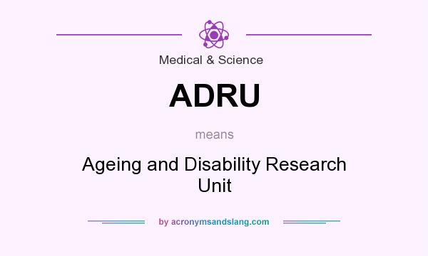 What does ADRU mean? It stands for Ageing and Disability Research Unit