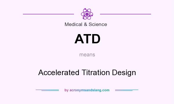 What does ATD mean? It stands for Accelerated Titration Design