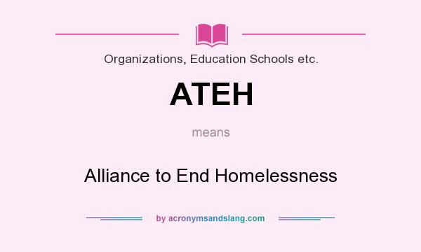 What does ATEH mean? It stands for Alliance to End Homelessness