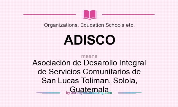 What does ADISCO mean? It stands for Asociación de Desarollo Integral de Servicios Comunitarios de San Lucas Toliman, Solola, Guatemala