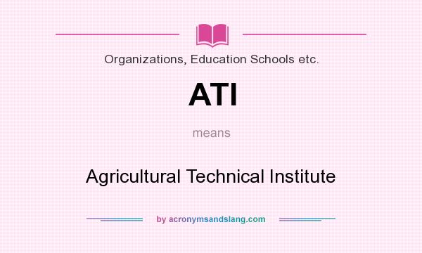 What does ATI mean? It stands for Agricultural Technical Institute