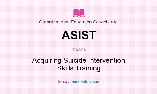 What does ASIST mean? It stands for Acquiring Suicide Intervention Skills Training
