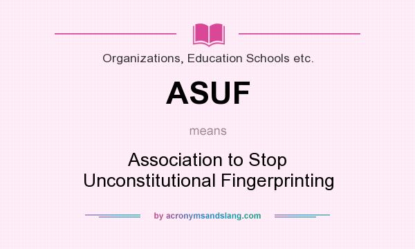 What does ASUF mean? It stands for Association to Stop Unconstitutional Fingerprinting