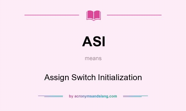 What does ASI mean? It stands for Assign Switch Initialization