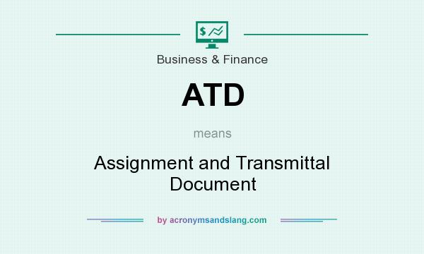 What does ATD mean? It stands for Assignment and Transmittal Document