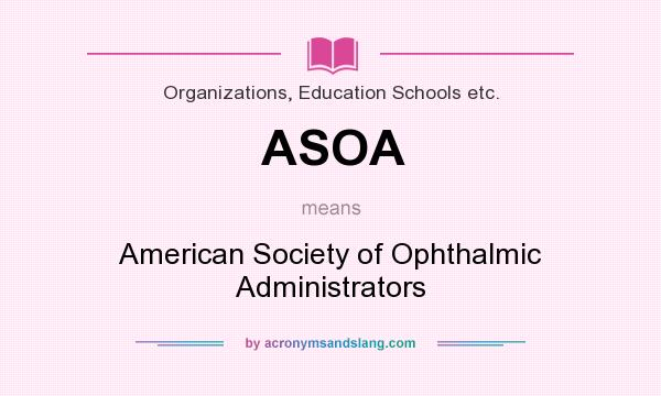 What does ASOA mean? It stands for American Society of Ophthalmic Administrators