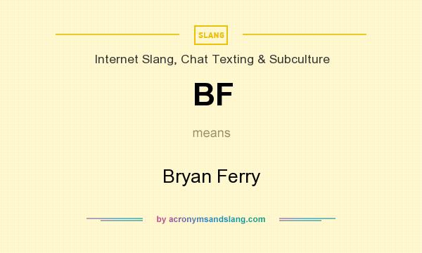 What does BF mean? It stands for Bryan Ferry