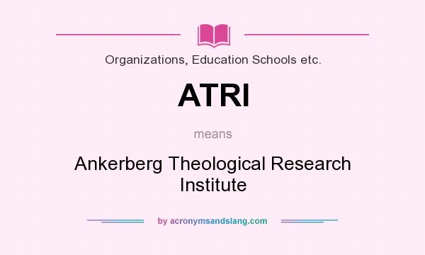What does ATRI mean? It stands for Ankerberg Theological Research Institute