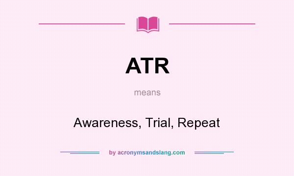 What does ATR mean? It stands for Awareness, Trial, Repeat
