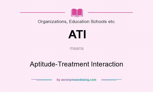 What does ATI mean? It stands for Aptitude-Treatment Interaction